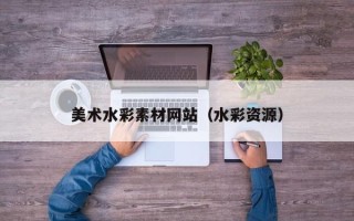 阳泉美术水彩素材网站（水彩资源）