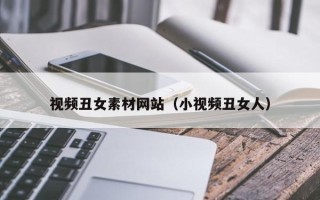 阳泉视频丑女素材网站（小视频丑女人）