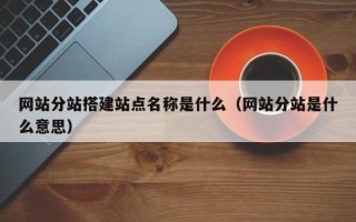 阳泉网站分站搭建站点名称是什么（网站分站是什么意思）