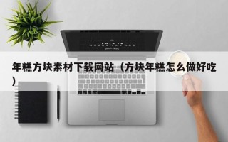阳泉年糕方块素材下载网站（方块年糕怎么做好吃）