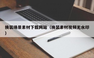 阳泉换装场景素材下载网站（换装素材视频无水印）