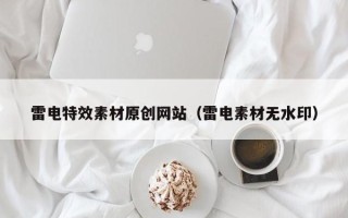 阳泉雷电特效素材原创网站（雷电素材无水印）