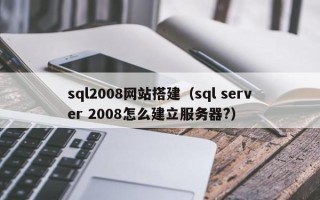 阳泉sql2008网站搭建（sql server 2008怎么建立服务器?）