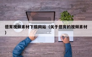 阳泉德育视频素材下载网站（关于德育的视频素材）