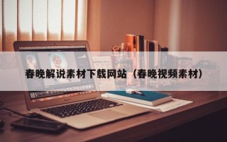 阳泉春晚解说素材下载网站（春晚视频素材）
