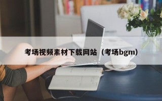阳泉考场视频素材下载网站（考场bgm）