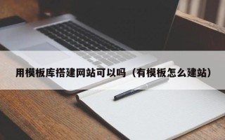 阳泉用模板库搭建网站可以吗（有模板怎么建站）