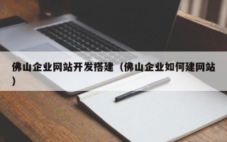阳泉佛山企业网站开发搭建（佛山企业如何建网站）