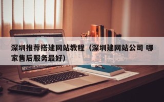 阳泉深圳推荐搭建网站教程（深圳建网站公司 哪家售后服务最好）