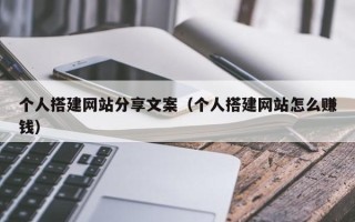 阳泉个人搭建网站分享文案（个人搭建网站怎么赚钱）
